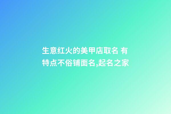 生意红火的美甲店取名 有特点不俗铺面名,起名之家